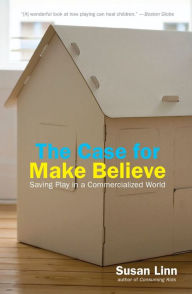 Title: The Case For Make Believe: Saving Play in a Commercialized World, Author: Susan Linn