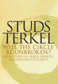 Title: Will the Circle Be Unbroken?: Reflections on Death, Rebirth, and Hunger for a Faith, Author: Studs Terkel