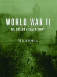 Title: World War II: The Unseen Visual History, Author: The Caen Memorial