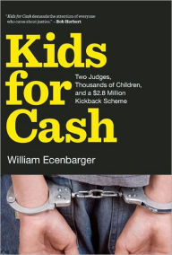 Title: Kids for Cash: Two Judges, Thousands of Children, and a $2.6 Million Kickback Scheme, Author: William Ecenbarger