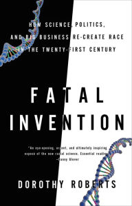Title: Fatal Invention: How Science, Politics, and Big Business Re-create Race in the Twenty-First Century, Author: Dorothy Roberts