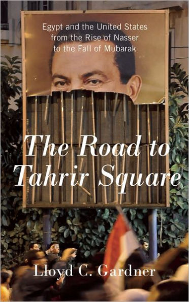 The Road to Tahrir Square: Egypt and the United States from the Rise of Nasser to the Fall of Mubarak