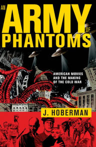 Title: An Army of Phantoms: American Movies and the Making of the Cold War, Author: J. Hoberman