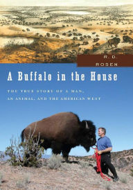 Title: A Buffalo in the House: The True Story of a Man, an Animal, and the American West, Author: R. D. Rosen