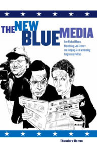 Title: The New Blue Media: How Michael Moore, MoveOn.org, Jon Stewart and Company Are Transforming Progressive Politics, Author: Theodore Hamm