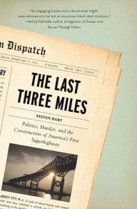 Title: The Last Three Miles: Politics, Murder, and the Construction of America's First Superhighway, Author: Steven Hart