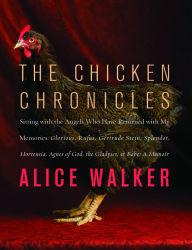Title: The Chicken Chronicles: Sitting with the Angels Who Have Returned with My Memories: Glorious, Rufus, Gertrude Stein, Splendor, Hortensia, Agnes of God, the Gladyses, & Babe: A Memoir, Author: Alice Walker