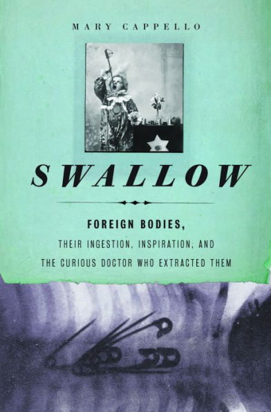 Swallow: Foreign Bodies, Their Ingestion, Inspiration, and the Curious Doctor Who Extracted Them