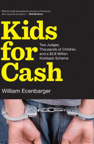 Title: Kids for Cash: Two Judges, Thousands of Children, and a $2.8 Million Kickback Scheme, Author: William Ecenbarger