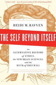 Title: The Self Beyond Itself: An Alternative History of Ethics, the New Brain Sciences, and the Myth of Free Will, Author: Heidi M. Ravven