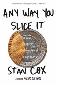 Title: Any Way You Slice It: The Past, Present, and Future of Rationing, Author: Stan Cox