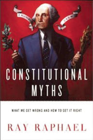 Title: Constitutional Myths: What We Get Wrong and How to Get It Right, Author: Ray Raphael