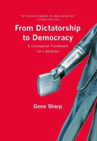 Title: From Dictatorship to Democracy: A Conceptual Framework for Liberation, Author: Gene Sharp