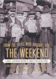 Title: From the Folks Who Brought You the Weekend: A Short, Illustrated History of Labor in the United States, Author: Priscilla Murolo