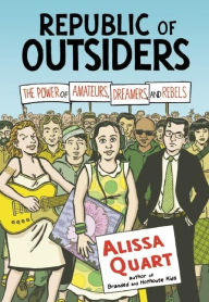 Title: Republic of Outsiders: The Power of Amateurs, Dreamers and Rebels, Author: Alissa Quart