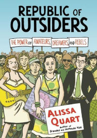 Title: Republic of Outsiders: The Power of Amateurs, Dreamers and Rebels, Author: Alissa Quart