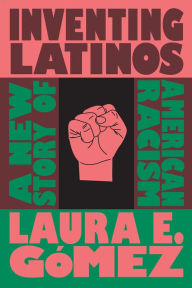 Title: Inventing Latinos: A New Story of American Racism, Author: Laura E. Gómez