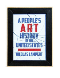 Title: A People's Art History of the United States: 250 Years of Activist Art and Artists Working in Social Justice Movements, Author: Nicolas Lampert
