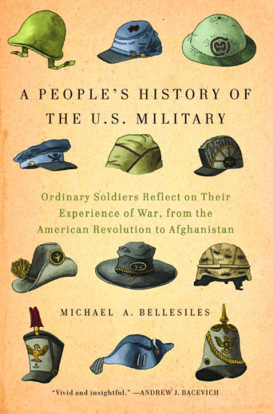 A People's History of the U.S. Military: Ordinary Soldiers Reflect on Their Experience War, from American Revolution to Afghanistan