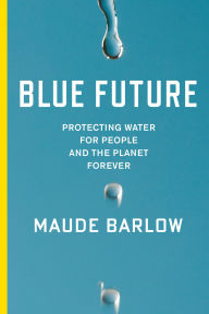 Title: Blue Future: Protecting Water for People and the Planet Forever, Author: Maude Barlow