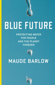Title: Blue Future: Protecting Water for People and the Planet Forever, Author: Maude Barlow