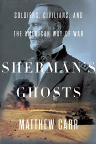 Title: Sherman's Ghosts: Soldiers, Civilians, and the American Way of War, Author: Matthew Carr
