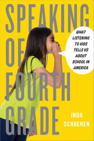Title: Speaking of Fourth Grade: What Listening to Kids Tells Us About School in America, Author: Inda Schaenen