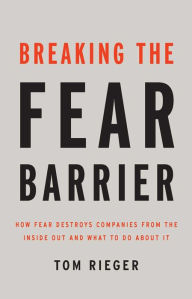 Title: Breaking the Fear Barrier: How Fear Destroys Companies From the Inside Out and What to Do About It, Author: Tom Rieger