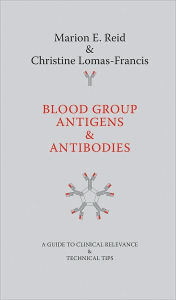 Title: Blood Group Antigens and Antibodies: A Guide to Clinical Relevance and Technical Tips, Author: Marion E. Reid