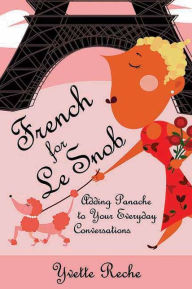 Title: French for Le Snob: Adding Panache to Your Everyday Conversations, Author: Yvette Reche