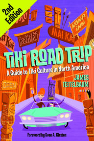 Title: Tiki Road Trip: A Guide to Tiki Culture in North America, Author: James Teitelbaum