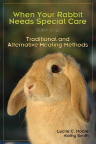 Title: When Your Rabbit Needs Special Care: Traditional and Alternative Healing Methods, Author: Lucile C Moore