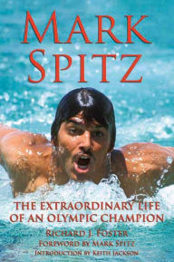 Title: Mark Spitz: The Extraordinary Life of an Olympic Champion, Author: Richard J Foster