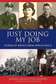 Title: Just Doing My Job: Stories of Service from World War II, Author: Jonna Doolittle Hoppes