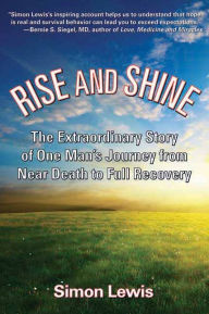 Title: Rise and Shine: The Extraordinary Story of One Man's Journey from Near Death to Full Recovery, Author: Simon Lewis