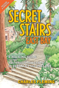 Title: Secret Stairs: East Bay: A Walking Guide to the Historic Staircases of Berkeley and Oakland (Revised September 2020), Author: Charles Fleming