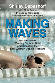 Title: Making Waves: My Journey to Winning Olympic Gold and Defeating the East German Doping Program, Author: Shirley Babashoff