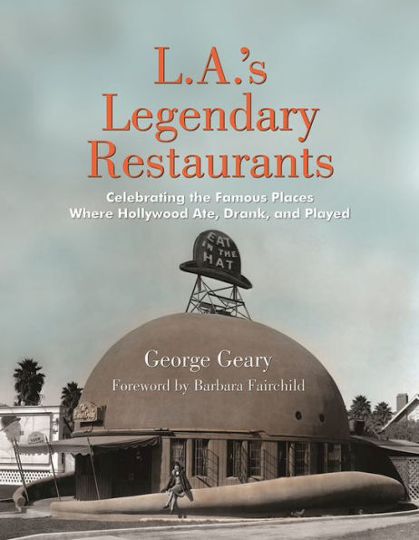 L.A.'s Legendary Restaurants: Celebrating the Famous Places Where Hollywood Ate, Drank, and Played