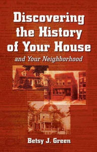 Title: Discovering the History of Your House and Your Neighborhood, Author: Betsy J Green