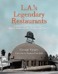 Title: L.A.'s Legendary Restaurants: Celebrating the Famous Places Where Hollywood Ate, Drank, and Played, Author: George Geary