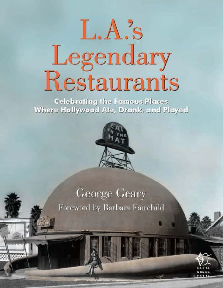 L.A.'s Legendary Restaurants: Celebrating the Famous Places Where Hollywood Ate, Drank, and Played