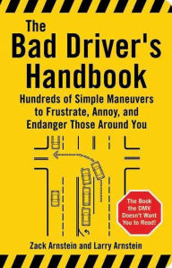 Title: The Bad Driver's Handbook: Hundreds of Simple Maneuvers to Frustrate, Annoy, and Endanger Those Around You, Author: Zack Arnstein