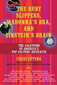 Title: The Ruby Slippers, Madonna's Bra, and Einstein's Brain: The Locations of America's Pop Culture Artifacts, Author: Chris Epting