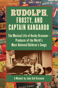 Title: Rudolph, Frosty, and Captain Kangaroo: The Musical Life of Hecky Krasnow -- Producer of the World's Most Beloved Children's Songs, Author: Judy Gail Krasnow