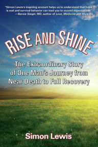 Title: Rise and Shine: The Extraordinary Story of One Man's Journey from Near Death to Full Recovery, Author: Simon Lewis