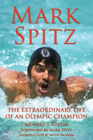 Title: Mark Spitz: The Extraordinary Life of an Olympic Champion, Author: Richard J Foster