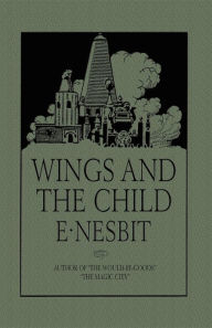 Title: Wings and the Child: Or the Building of Magic Cities, Author: Edith Nesbit