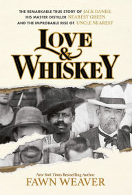 Love & Whiskey: The Remarkable True Story of Jack Daniel, His Master Distiller Nearest Green, and the Improbable Rise of Uncle Nearest