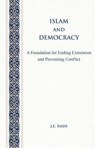 Title: Islam and Democracy: A Foundation for Ending Extremism and Preventing Conflict, Author: J E Rash