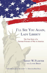 Title: I'll See You Again, Lady Liberty: The True Story of a German Prisoner of War in America, Author: Ernst W Floeter